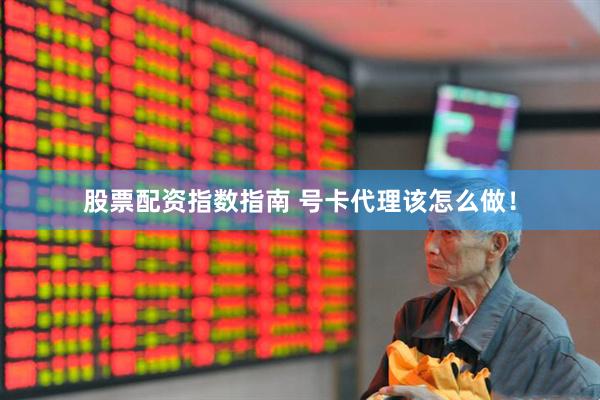 股票配资指数指南 号卡代理该怎么做！