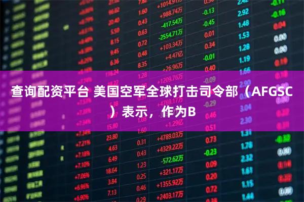 查询配资平台 美国空军全球打击司令部（AFGSC）表示，作为B
